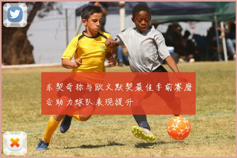 东契奇称与欧文默契最佳季前赛磨合助力球队表现提升