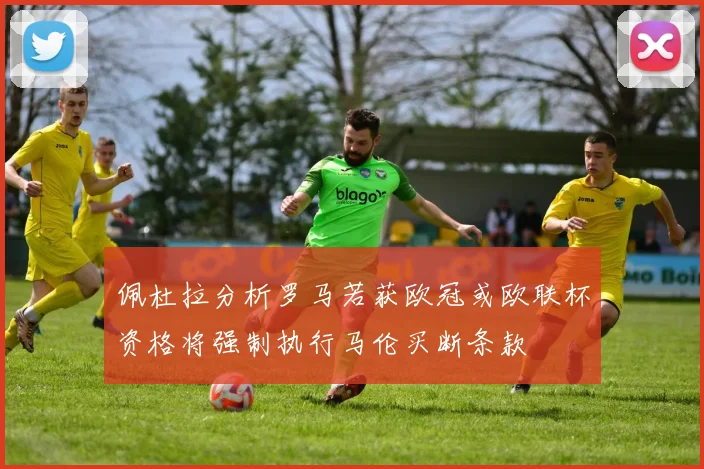 佩杜拉分析罗马若获欧冠或欧联杯资格将强制执行马伦买断条款