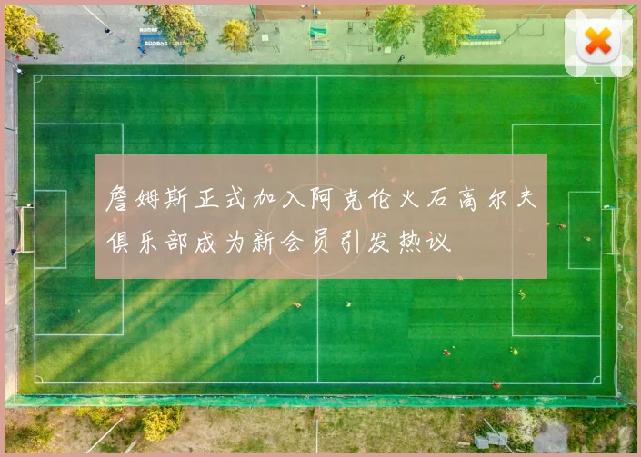 詹姆斯正式加入阿克伦火石高尔夫俱乐部成为新会员引发热议