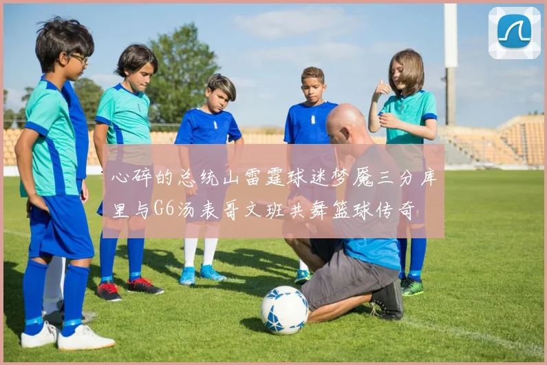 心碎的总统山雷霆球迷梦魇三分库里与G6汤表哥文班共舞篮球传奇
