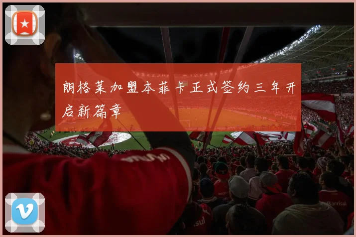 朗格莱加盟本菲卡正式签约三年开启新篇章