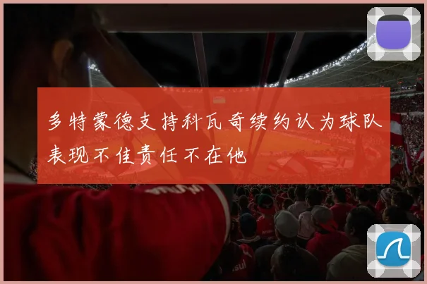 多特蒙德支持科瓦奇续约认为球队表现不佳责任不在他