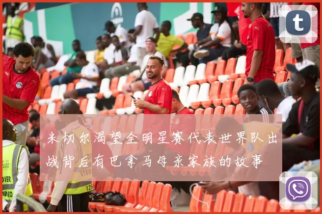 米切尔渴望全明星赛代表世界队出战背后有巴拿马母亲家族的故事