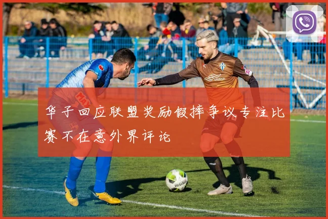 华子回应联盟奖励假摔争议专注比赛不在意外界评论