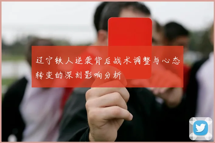 辽宁铁人逆袭背后战术调整与心态转变的深刻影响分析