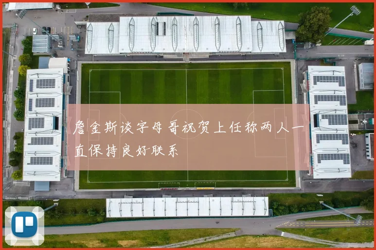 詹金斯谈字母哥祝贺上任称两人一直保持良好联系