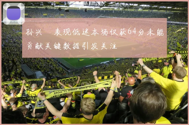 孙兴慜表现低迷本场仅获64分未能贡献关键数据引发关注